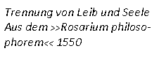Textfeld: Trennung von Leib und SeeleAus dem >>Rosarium philosophorem<< 1550