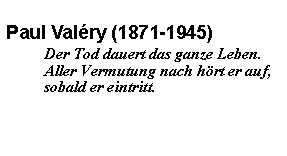Textfeld: Paul Valéry (1871-1945)Der Tod dauert das ganze Leben. Aller Vermutung nach hört er auf, sobald er eintritt.